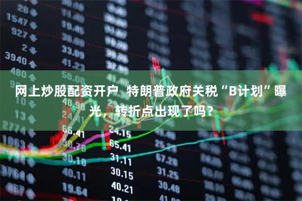 网上炒股配资开户  特朗普政府关税“B计划”曝光，转折点出现了吗？