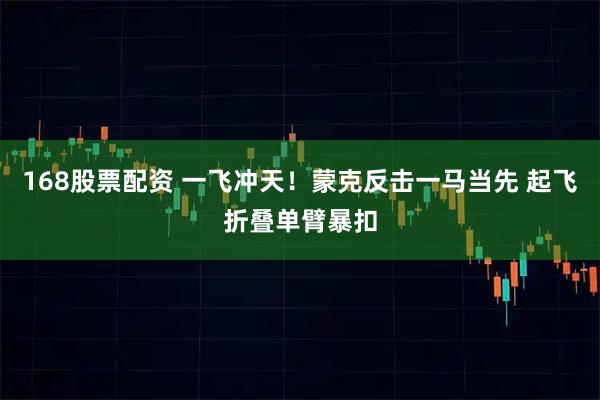 168股票配资 一飞冲天！蒙克反击一马当先 起飞折叠单臂暴扣