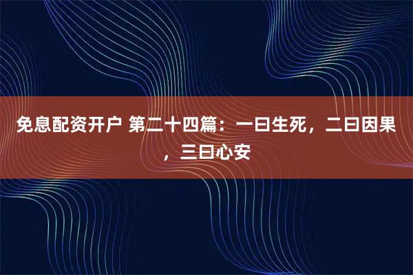 免息配资开户 第二十四篇：一曰生死，二曰因果，三曰心安