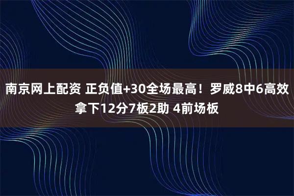 南京网上配资 正负值+30全场最高！罗威8中6高效拿下12分7板2助 4前场板