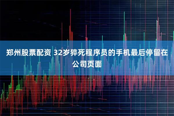 郑州股票配资 32岁猝死程序员的手机最后停留在公司页面