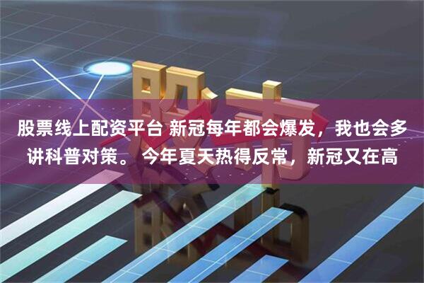 股票线上配资平台 新冠每年都会爆发,我也会多讲科普对策。 今年夏天热得反常,新冠又在高